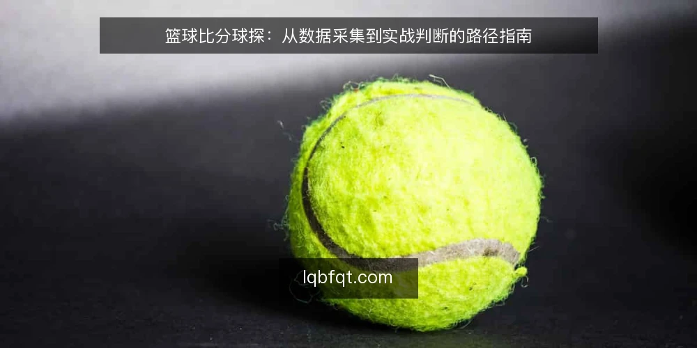 篮球比分球探：从数据采集到实战判断的路径指南 — 起点：明确篮球比分球探的使用边界 配图