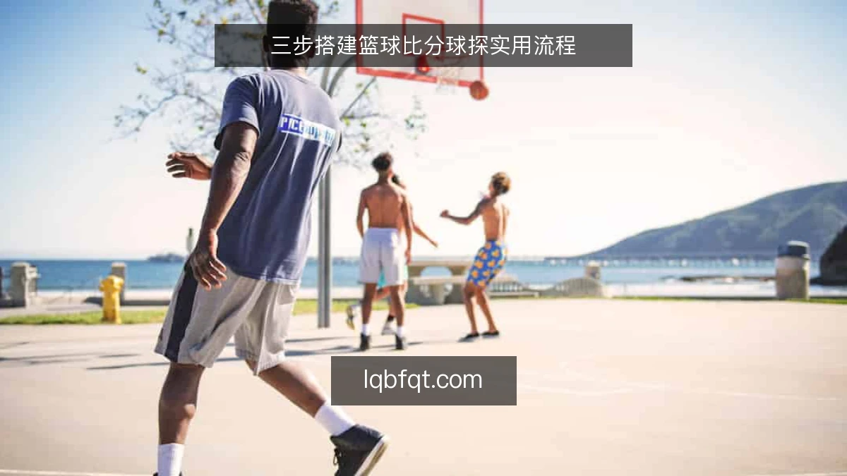 三步搭建篮球比分球探实用流程