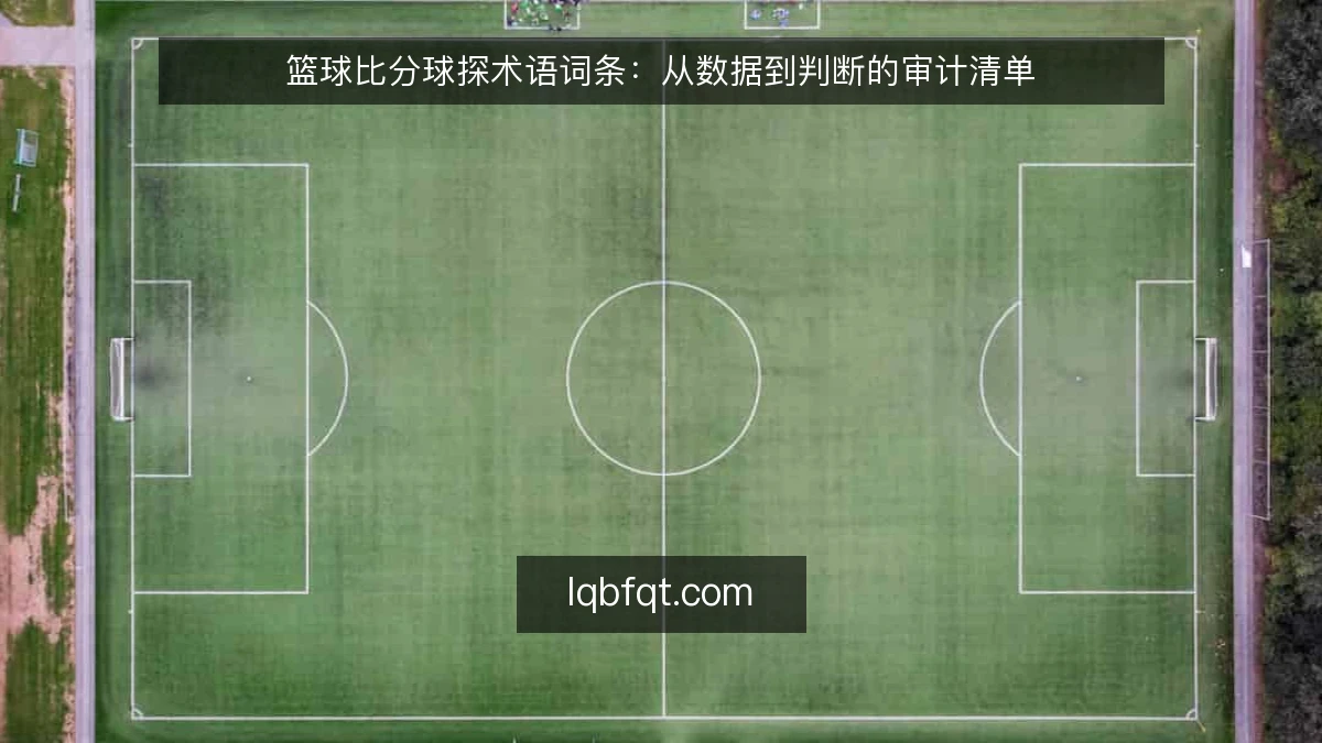 篮球比分球探术语词条:从数据到判断的审计清单