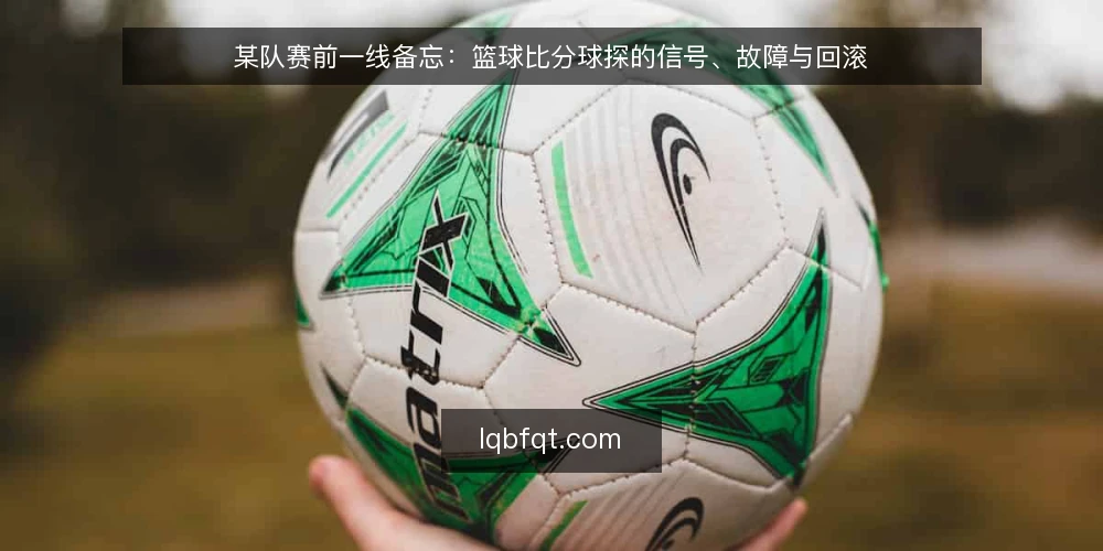 某队赛前一线备忘：篮球比分球探的信号、故障与回滚 — 先盯哪些信号：篮球比分球探的现场读数 配图