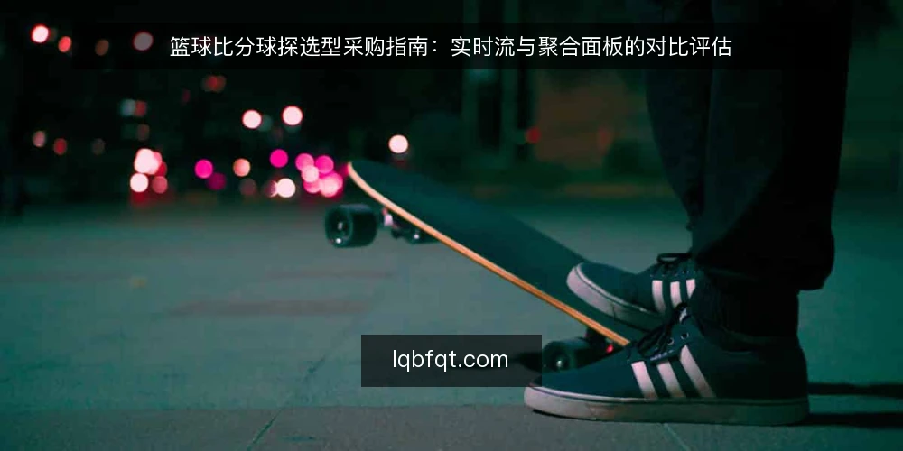 篮球比分球探选型采购指南：实时流与聚合面板的对比评估 — 先定评测口径：篮球比分球探的必备与可选能力 配图