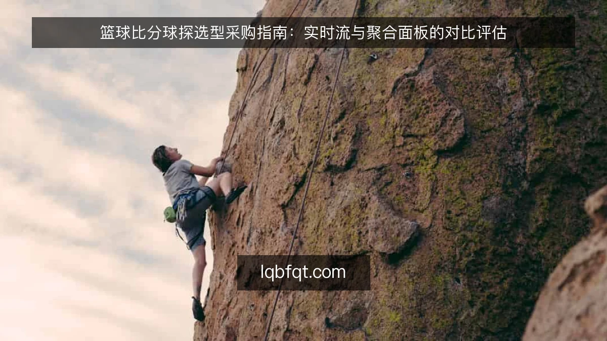 篮球比分球探选型采购指南：实时流与聚合面板的对比评估