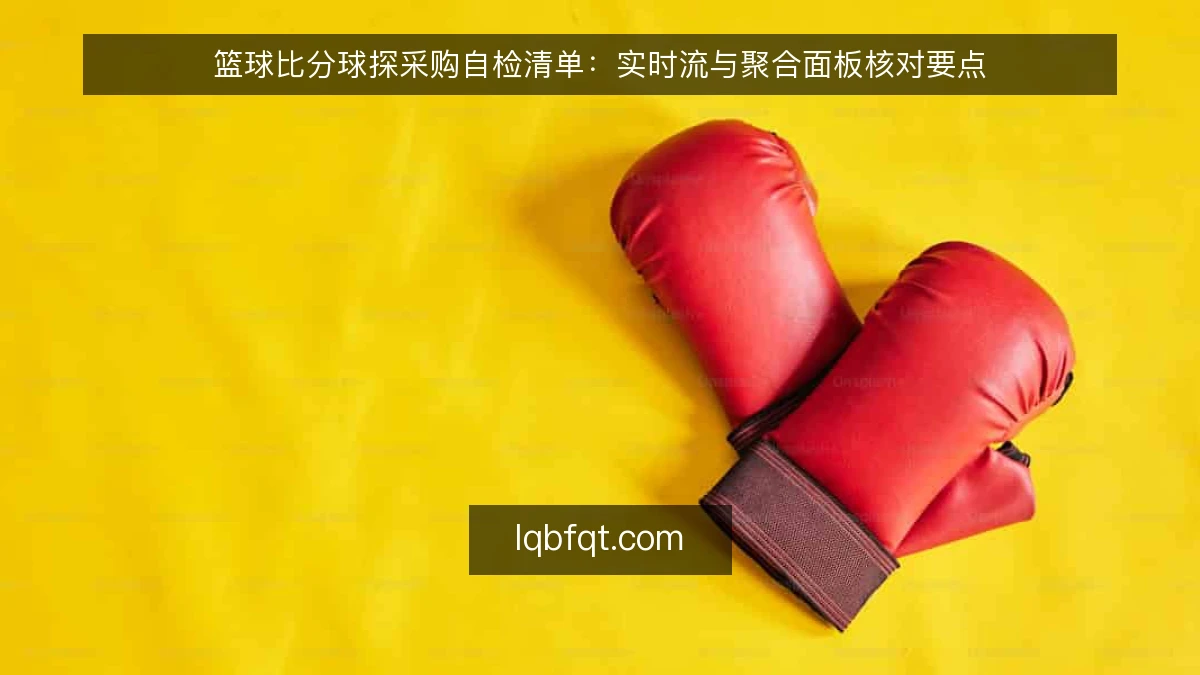 篮球比分球探采购自检清单：实时流与聚合面板核对要点