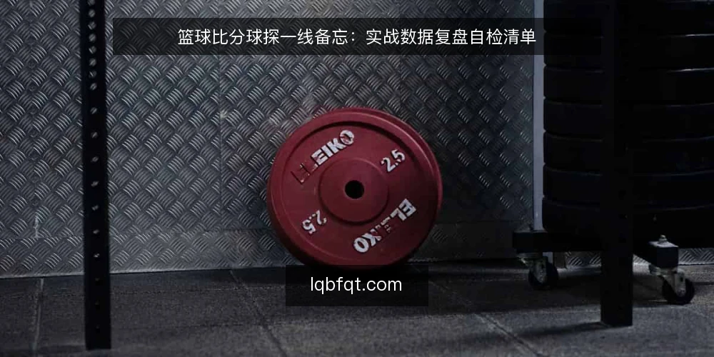 篮球比分球探一线备忘:实战数据复盘自检清单 — 现场先看哪些信号 配图