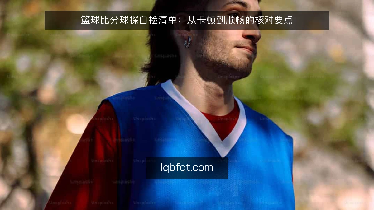 篮球比分球探自检清单：从卡顿到顺畅的核对要点